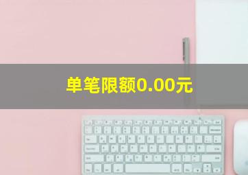 单笔限额0.00元