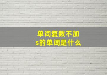 单词复数不加s的单词是什么