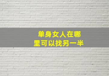 单身女人在哪里可以找另一半