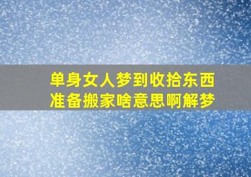 单身女人梦到收拾东西准备搬家啥意思啊解梦