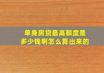 单身房贷最高额度是多少钱啊怎么算出来的