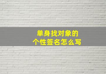 单身找对象的个性签名怎么写