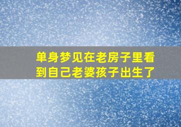 单身梦见在老房子里看到自己老婆孩子出生了