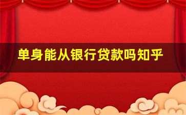 单身能从银行贷款吗知乎