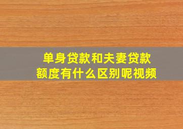 单身贷款和夫妻贷款额度有什么区别呢视频