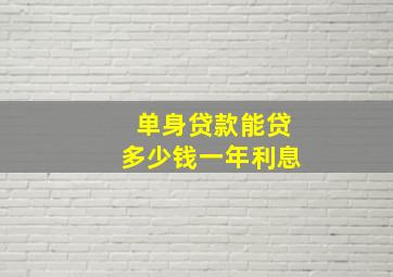 单身贷款能贷多少钱一年利息