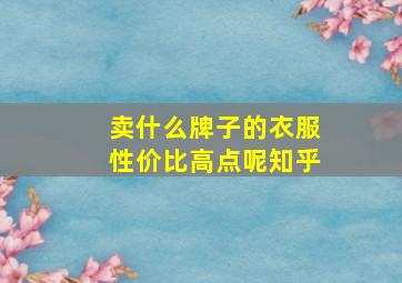 卖什么牌子的衣服性价比高点呢知乎