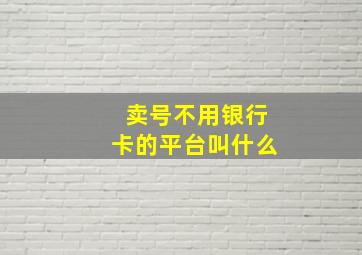 卖号不用银行卡的平台叫什么