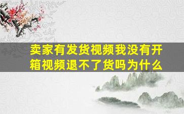 卖家有发货视频我没有开箱视频退不了货吗为什么