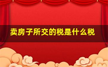 卖房子所交的税是什么税