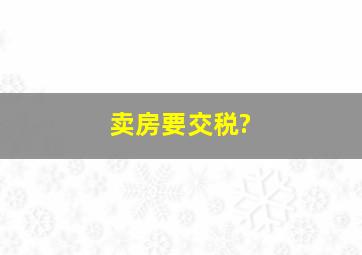 卖房要交税?