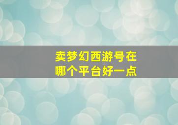 卖梦幻西游号在哪个平台好一点