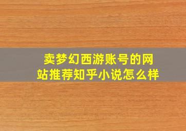 卖梦幻西游账号的网站推荐知乎小说怎么样