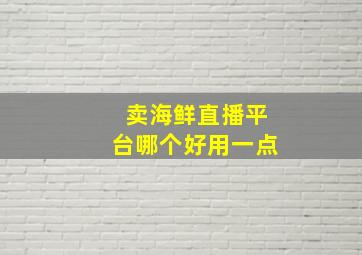 卖海鲜直播平台哪个好用一点