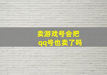 卖游戏号会把qq号也卖了吗