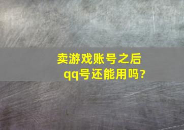 卖游戏账号之后qq号还能用吗?