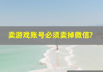 卖游戏账号必须卖掉微信?