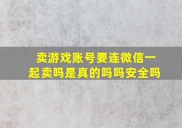 卖游戏账号要连微信一起卖吗是真的吗吗安全吗