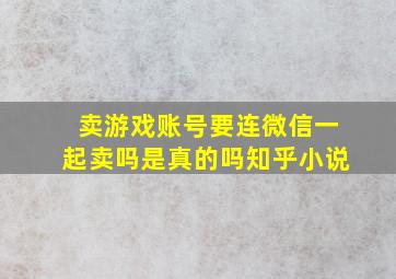 卖游戏账号要连微信一起卖吗是真的吗知乎小说