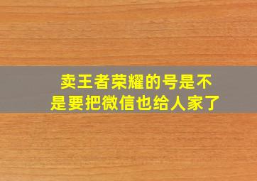 卖王者荣耀的号是不是要把微信也给人家了