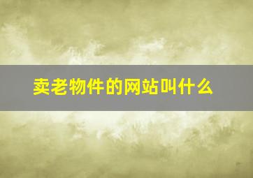 卖老物件的网站叫什么