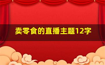 卖零食的直播主题12字