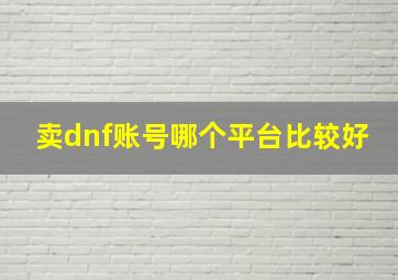 卖dnf账号哪个平台比较好