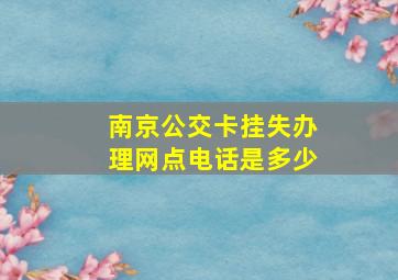 南京公交卡挂失办理网点电话是多少