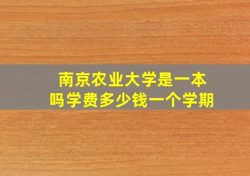 南京农业大学是一本吗学费多少钱一个学期