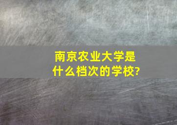 南京农业大学是什么档次的学校?