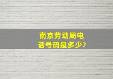 南京劳动局电话号码是多少?