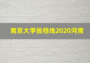 南京大学投档线2020河南