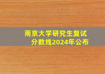 南京大学研究生复试分数线2024年公布