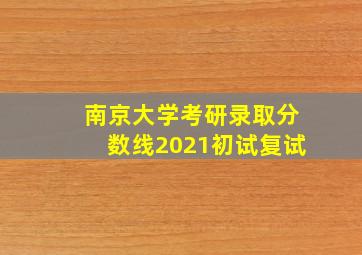 南京大学考研录取分数线2021初试复试