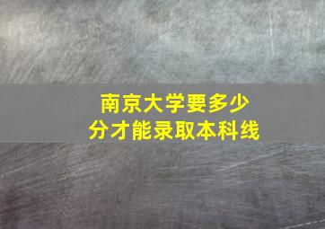 南京大学要多少分才能录取本科线