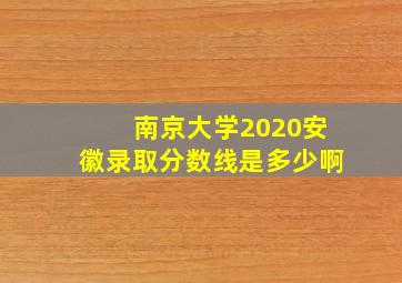 南京大学2020安徽录取分数线是多少啊