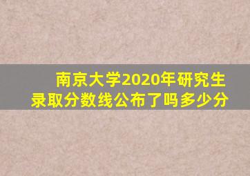 南京大学2020年研究生录取分数线公布了吗多少分