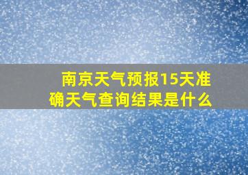 南京天气预报15天准确天气查询结果是什么