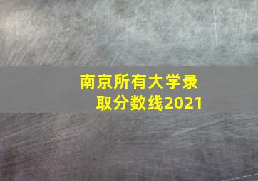 南京所有大学录取分数线2021