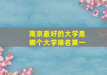 南京最好的大学是哪个大学排名第一