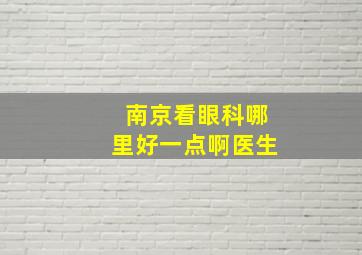 南京看眼科哪里好一点啊医生