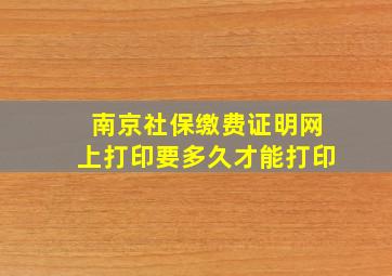 南京社保缴费证明网上打印要多久才能打印