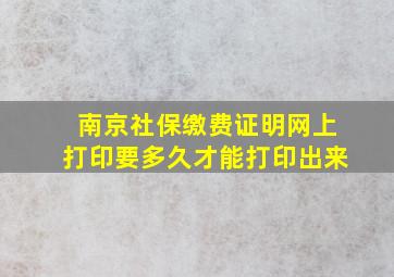 南京社保缴费证明网上打印要多久才能打印出来