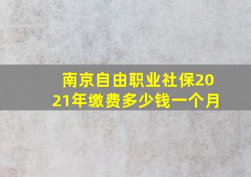 南京自由职业社保2021年缴费多少钱一个月