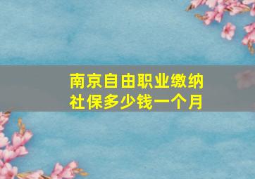 南京自由职业缴纳社保多少钱一个月