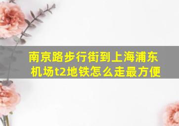 南京路步行街到上海浦东机场t2地铁怎么走最方便