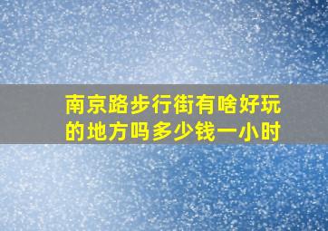 南京路步行街有啥好玩的地方吗多少钱一小时