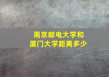 南京邮电大学和厦门大学距离多少