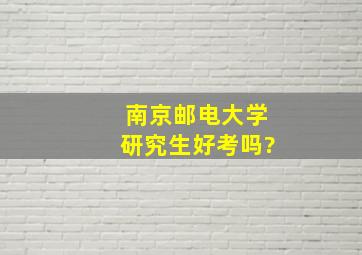 南京邮电大学研究生好考吗?