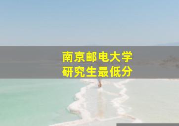 南京邮电大学研究生最低分